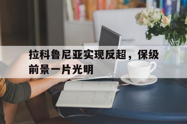 开云体育登录-拉科鲁尼亚实现反超，保级前景一片光明的简单介绍